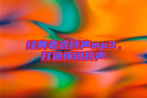 經典老式鈴聲mp3,打造懷舊鈴聲