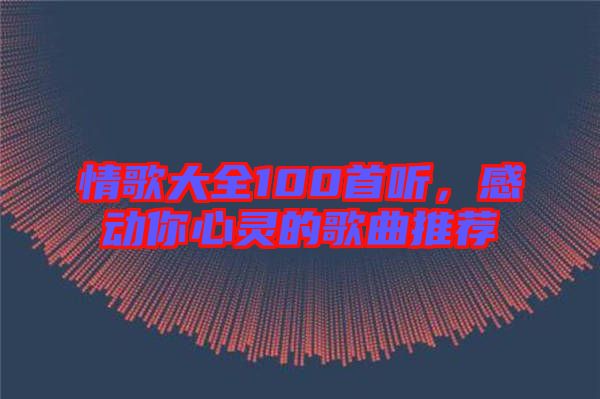 情歌大全100首聽,感動你心靈的歌曲推薦