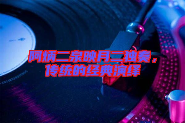 阿炳二泉映月二獨奏，傳統的經典演繹