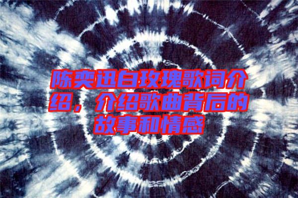 陳奕迅白玫瑰歌詞介紹,介紹歌曲背后的故事和情感