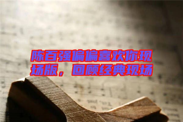 陳百強(qiáng)偏偏喜歡你現(xiàn)場版,回顧經(jīng)典現(xiàn)場