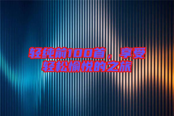 輕純前100首,享受輕松愉悅的之旅