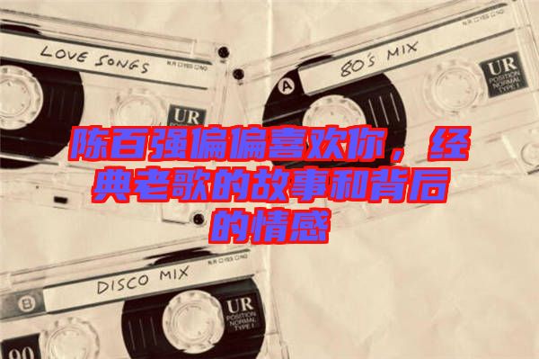 陳百強偏偏喜歡你,經(jīng)典老歌的故事和背后的情感