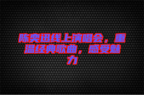 陳奕迅線上演唱會，重溫經典歌曲，感受魅力