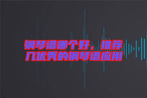 鋼琴譜哪個(gè)好,推薦幾優(yōu)秀的鋼琴譜應(yīng)用