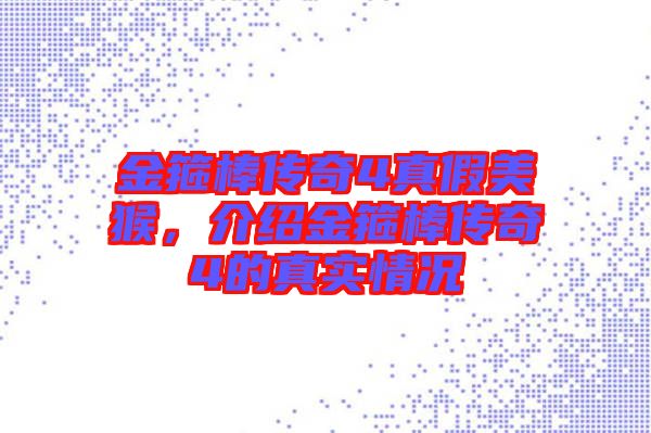 金箍棒傳奇4真假美猴，介紹金箍棒傳奇4的真實情況