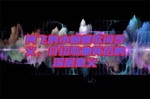 阿飛的小蝴蝶歌詞含義,介紹歌曲背后的深層意義