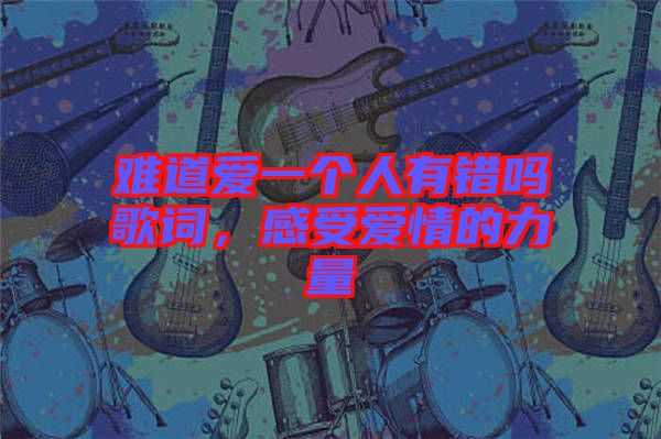 難道愛一個人有錯嗎歌詞,感受愛情的力量