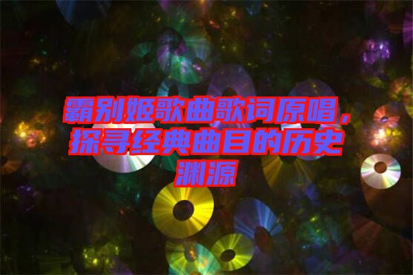 霸別姬歌曲歌詞原唱，探尋經(jīng)典曲目的歷史淵源