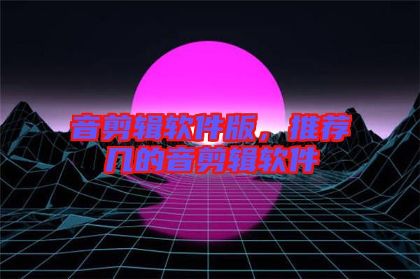 音剪輯軟件版,推薦幾的音剪輯軟件