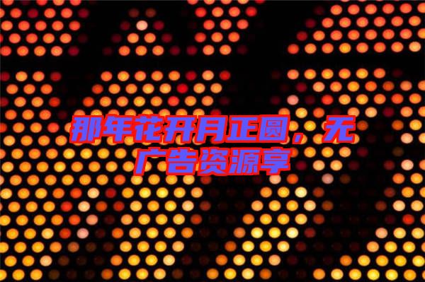 那年花開月正圓,無廣告資源享