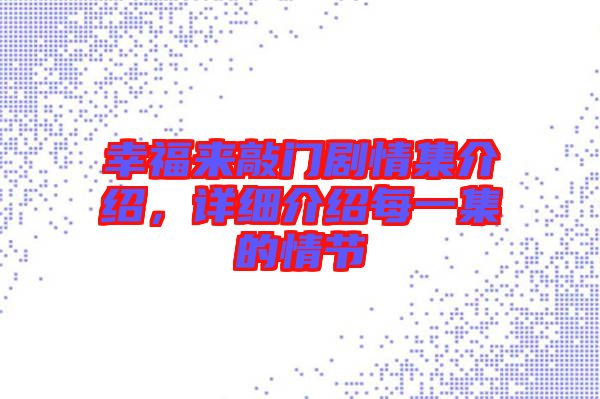 幸福來敲門劇情集介紹,詳細介紹每一集的情節