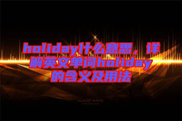 holiday什么意思,詳解英文單詞holiday的含義及用法