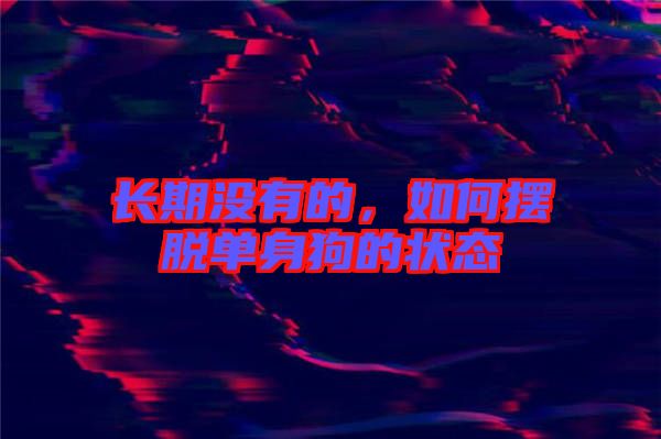 長期沒有的,如何擺脫單身狗的狀態(tài)