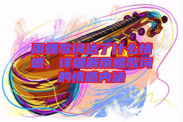 雨蝶歌詞達了什么情感,詳細解雨蝶歌詞的情感內涵