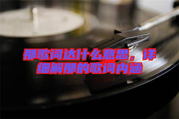 那歌詞達(dá)什么意思,詳細(xì)解那的歌詞內(nèi)涵