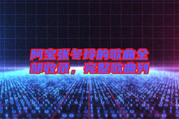 阿寶張冬玲的歌曲全部收錄,完整歌曲列