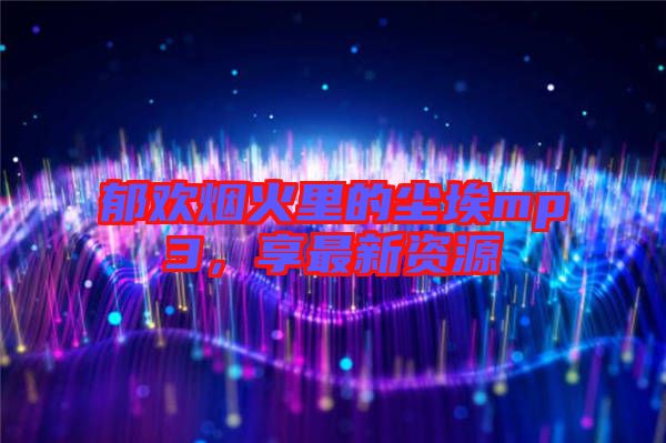 郁歡煙火里的塵埃mp3，享最新資源