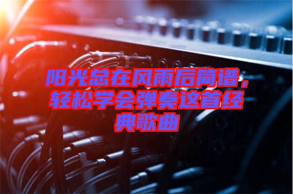 陽光總在風雨后簡譜,輕松學會彈奏這首經(jīng)典歌曲