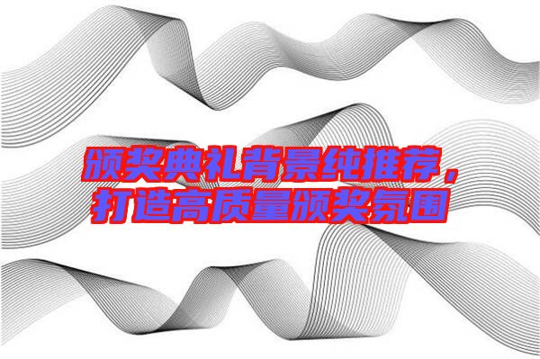 頒獎典禮背景純推薦,打造高質(zhì)量頒獎氛圍