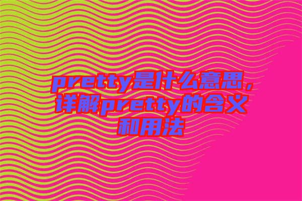 pretty是什么意思,詳解pretty的含義和用法