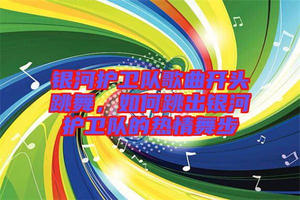 銀河護衛隊歌曲開頭跳舞，如何跳出銀河護衛隊的熱情舞步