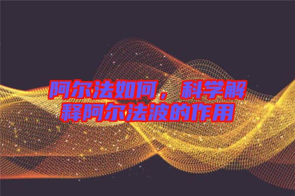 阿爾法如何,科學解釋阿爾法波的作用