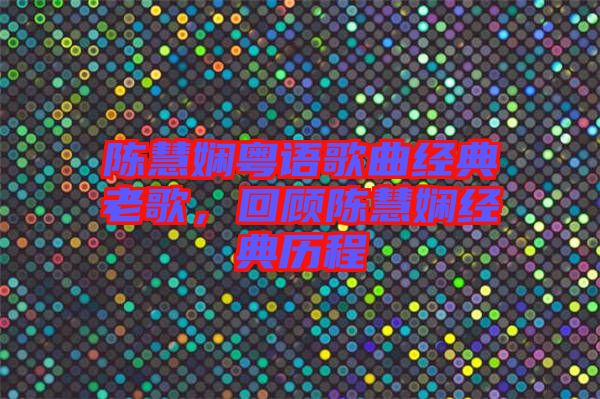 陳慧嫻粵語歌曲經典老歌,回顧陳慧嫻經典歷程