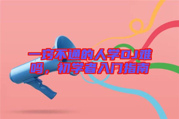 一竅不通的人學(xué)DJ難嗎,初學(xué)者入門指南