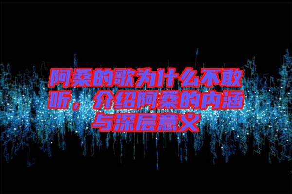 阿桑的歌為什么不敢聽,介紹阿桑的內涵與深層意義