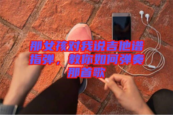 那女孩對我說吉他譜指彈,教你如何彈奏那首歌