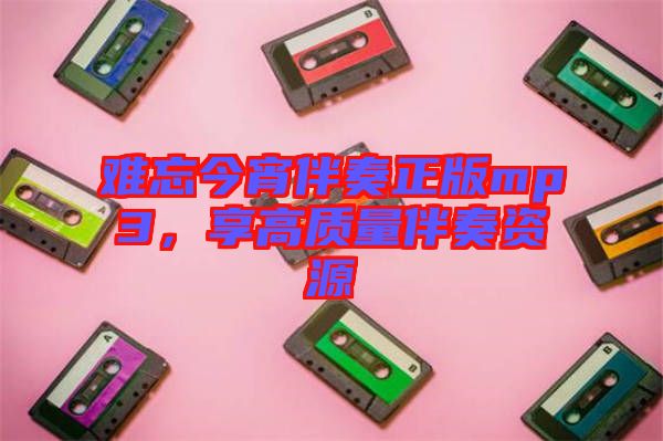 難忘今宵伴奏正版mp3,享高質量伴奏資源