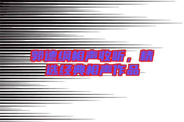 郭德綱相聲收聽,精選經典相聲作品