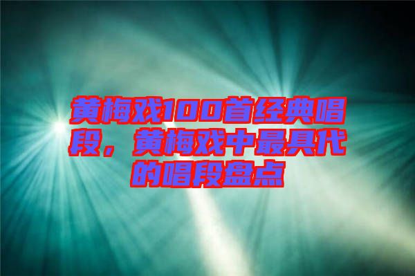 黃梅戲100首經典唱段,黃梅戲中最具代的唱段盤點