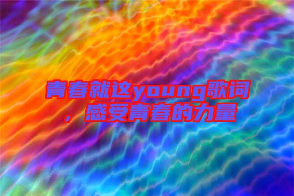 青春就這young歌詞,感受青春的力量