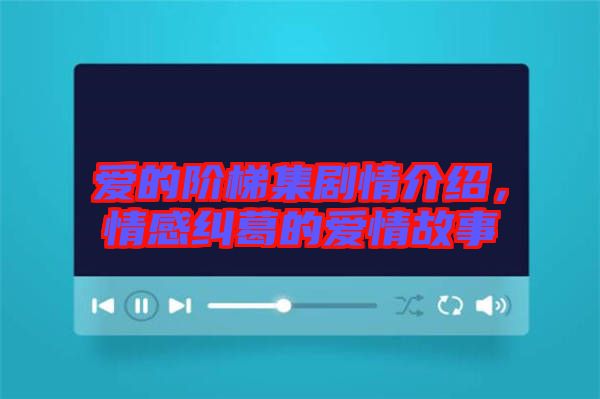 愛的階梯集劇情介紹，情感糾葛的愛情故事