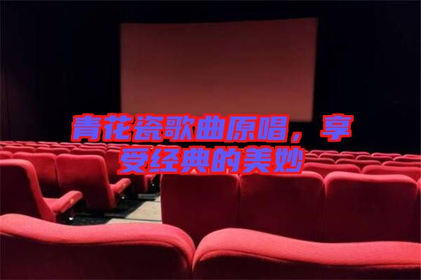 青花瓷歌曲原唱,享受經典的美妙