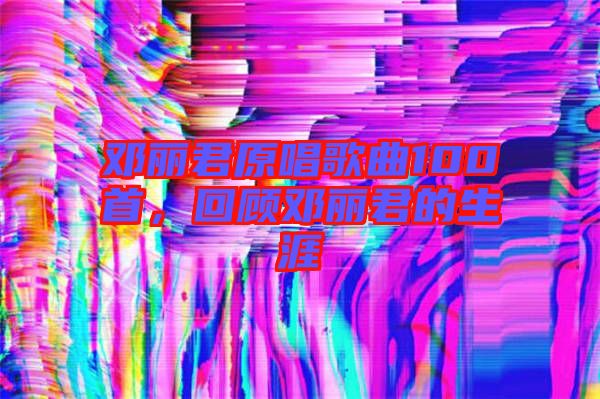 鄧麗君原唱歌曲100首,回顧?quán)圎惥纳? width=