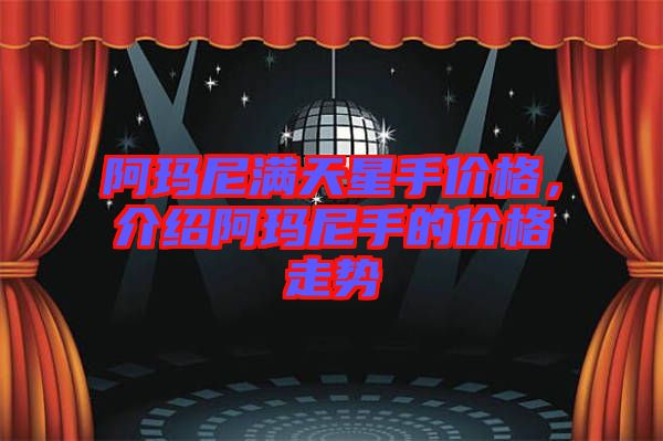 阿瑪尼滿天星手價格，介紹阿瑪尼手的價格走勢