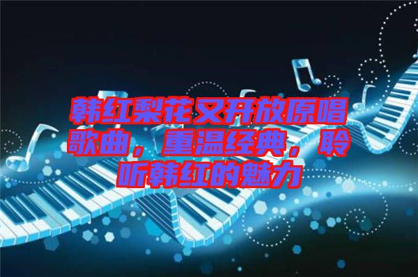 韓紅梨花又開放原唱歌曲,重溫經典,聆聽韓紅的魅力