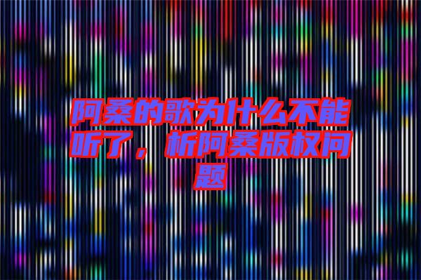 阿桑的歌為什么不能聽了，析阿桑版權問題