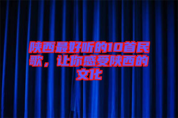 陜西最好聽的10首民歌,讓你感受陜西的文化