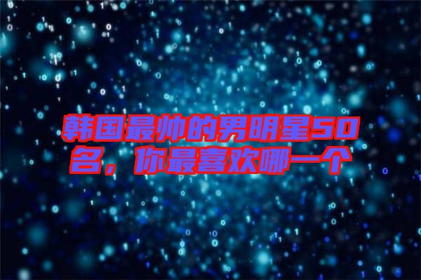 韓國(guó)最帥的男明星50名,你最喜歡哪一個(gè)