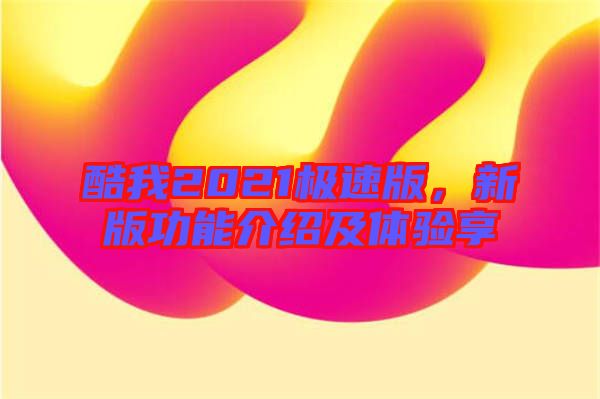 酷我2021極速版,新版功能介紹及體驗(yàn)享