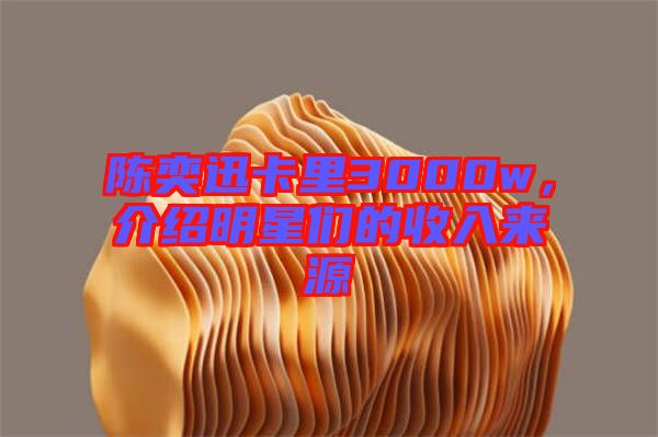 陳奕迅卡里3000w,介紹明星們的收入來源