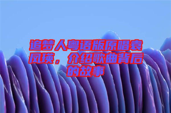 追夢(mèng)人粵語(yǔ)版原唱袁鳳瑛,介紹歌曲背后的故事