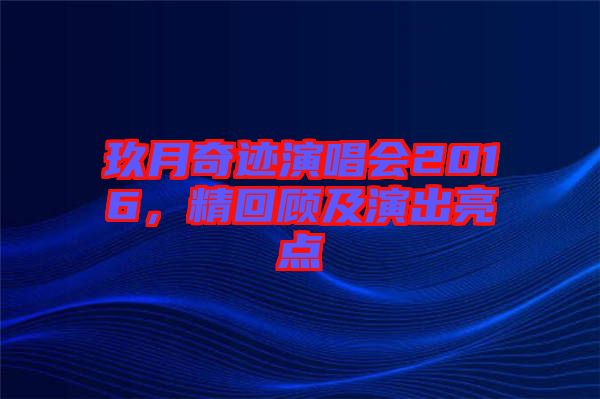 玖月奇跡演唱會2016,精回顧及演出亮點
