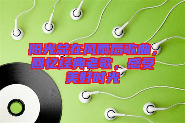陽光總在風(fēng)雨后歌曲，回憶經(jīng)典老歌，感受美好時(shí)光