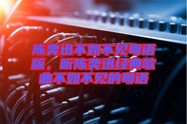 陳奕迅不如不見粵語版，聽陳奕迅經典歌曲不如不見的粵語