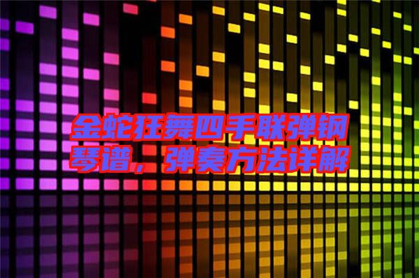 金蛇狂舞四手聯彈鋼琴譜,彈奏方法詳解